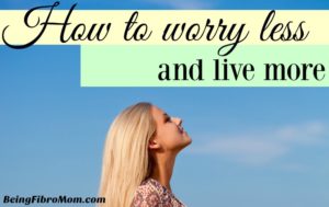 How to worry less and live more #inspirational #beingfibromom