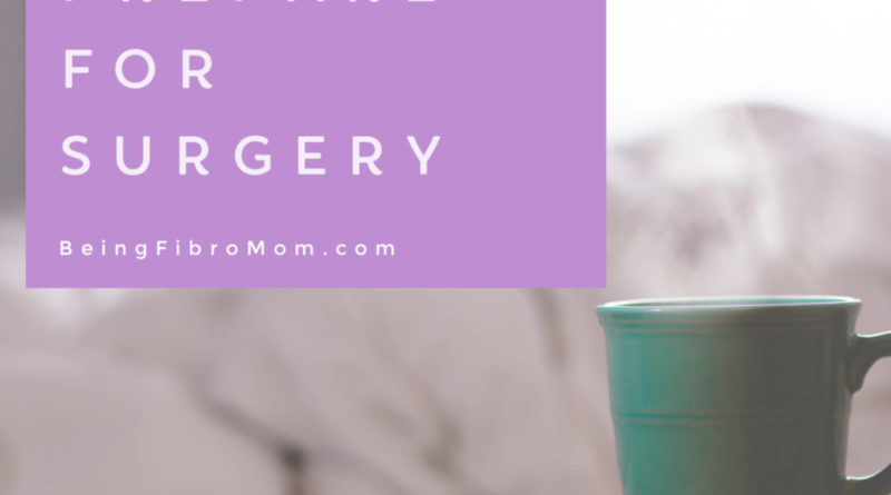 10 Tips to Prepare for Surgery #beingfibromom #surgery