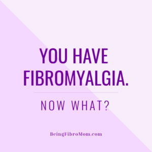 You Have Fibromyalgia. Now What? #beingfibromom #fibromyalgia