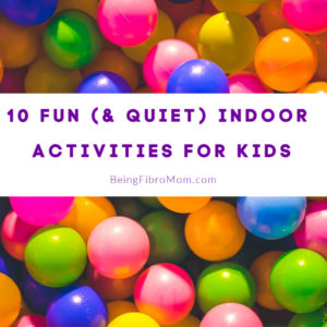 10 Fun (and quiet) indoor activities for kids #beingfibromom #fibroparenting #kidactivities