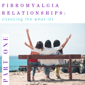 Fibromyalgia Relationships Part 1: Silencing the What-ifs #FibroLiving #BeingFibroMom #fibromyalgia #thefibromyalgiamagazine