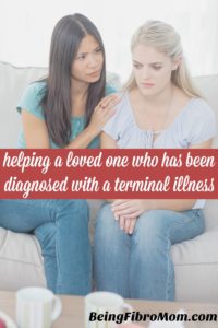 Helping a loved one who has been diagnosed with a terminal illness #BeingFibroMom #terminalillness