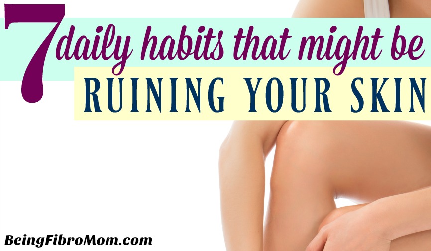 7 Daily Habits that might be ruining your skin #badhabits #beingfibromom