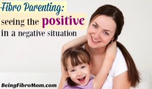 Fibro Parenting: Seeing the positive in a negative situation #fibroparenting #beingfibromom