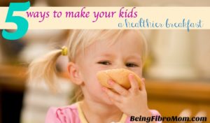 5 ways to make kids a healthier breakfast #beingfibromom