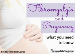 Fibromyalgia and Pregnancy #fibroparenting #TheFibromyalgiaMagazine #BeingFibroMom