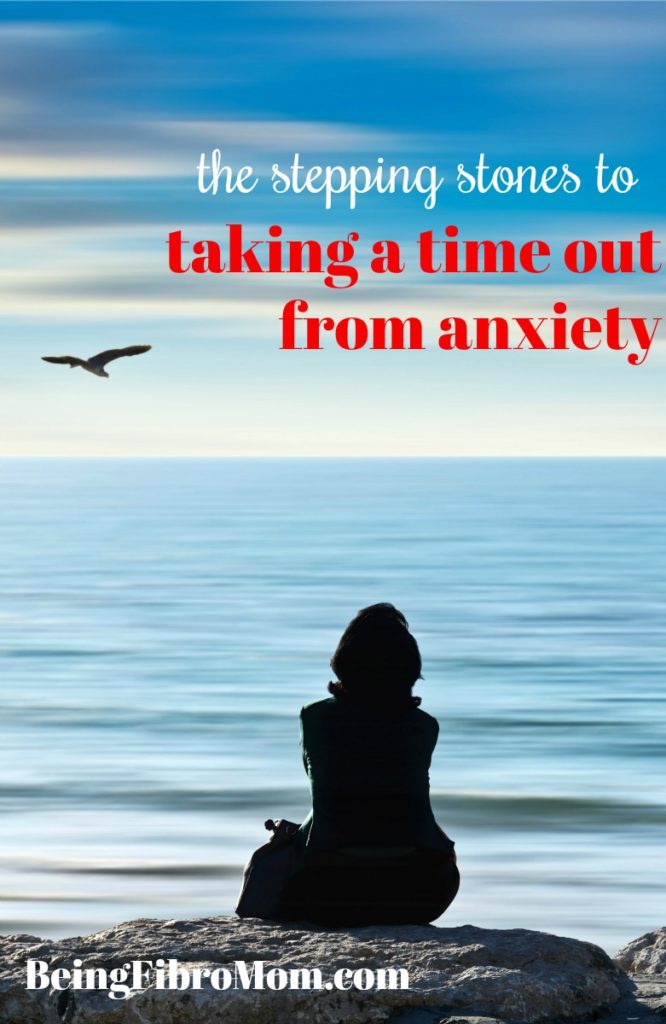 the stepping stones to taking a time out from anxiety #beingfibromom #anxiety