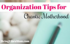 Organization Tips for Chaotic Motherhood #fibroparenting #beingfibromom