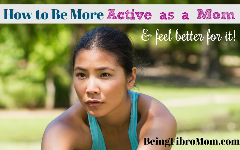 how to be more active as a mom and feel better for it #beingfibromom #fibroparenting