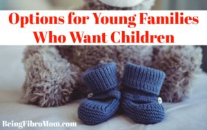 Options for Young Families Who Want Children #fibroparenting #beingfibromom #fibrofamily