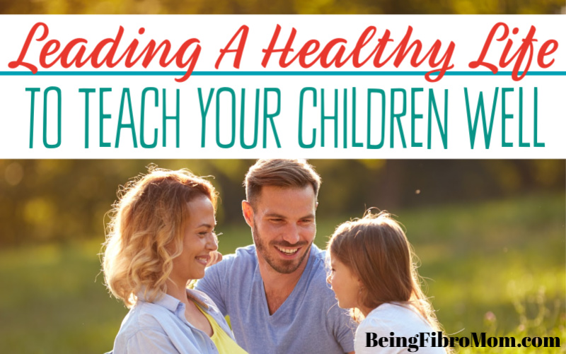 leading a healthy life to teach your children well #beingfibromom #fibrofamily #fibroparenting #parenting