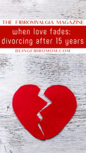 When Love Fades: Divorcing After 15 Years #thefibromyalgiamagazine #beingfibromom #fibroparenting #divorce