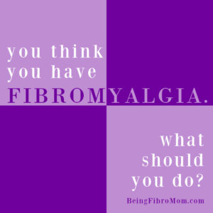 You think you have fibromyalgia. What should you do? #fibromyalgia #beingfibromom