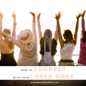 how to connect with your loved ones #relationships #beingfibromom